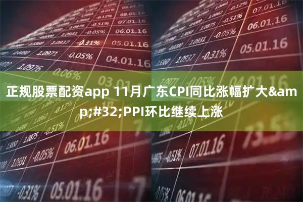 正规股票配资app 11月广东CPI同比涨幅扩大 PPI环比继续上涨